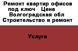 Ремонт квартир,офисов под ключ › Цена ­ 1 - Волгоградская обл. Строительство и ремонт » Услуги   